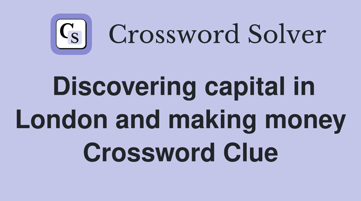 Discovering capital in London and making money Crossword Clue Answers